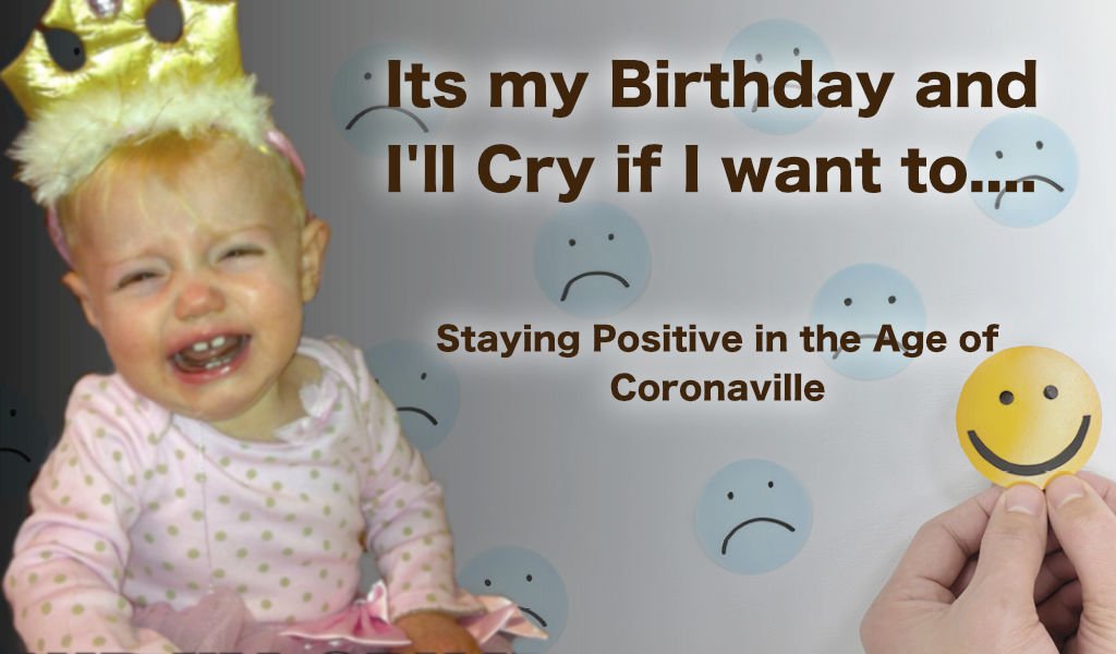 It’s My Birthday and I’ll Cry If I Want To…..Staying positive in the age of Coronaville